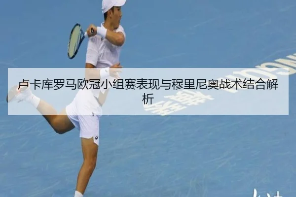 卢卡库罗马欧冠小组赛表现与穆里尼奥战术结合解析